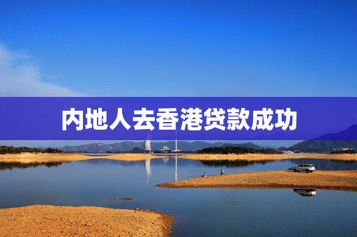 内地人去香港贷款成功