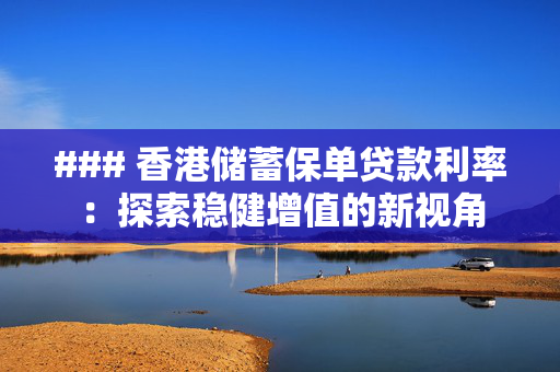 ### 香港储蓄保单贷款利率：探索稳健增值的新视角