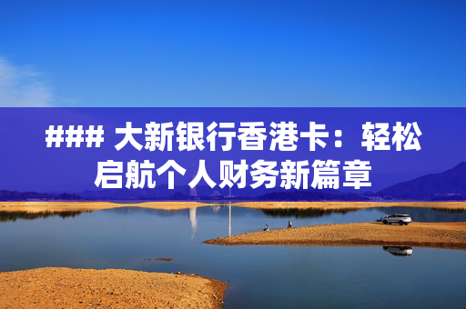 ### 大新银行香港卡：轻松启航个人财务新篇章