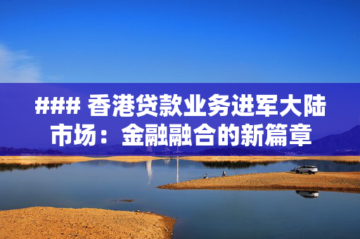 ### 香港贷款业务进军大陆市场：金融融合的新篇章