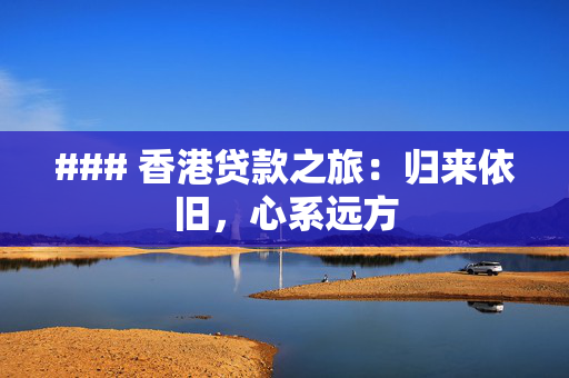 ### 香港贷款之旅：归来依旧，心系远方
