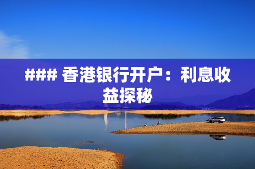 ### 香港银行开户：利息收益探秘