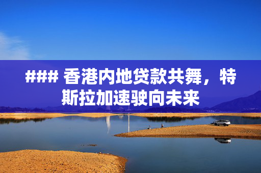 ### 香港内地贷款共舞，特斯拉加速驶向未来
