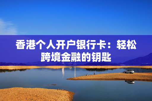 香港个人开户银行卡：轻松跨境金融的钥匙
