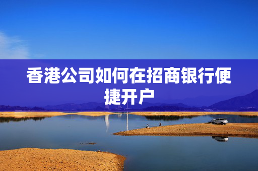 香港公司如何在招商银行便捷开户