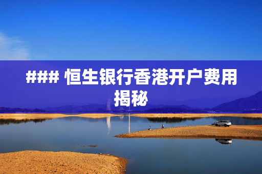 ### 恒生银行香港开户费用揭秘