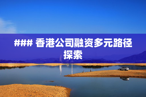 ### 香港公司融资多元路径探索