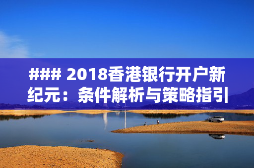 ### 2018香港银行开户新纪元：条件解析与策略指引