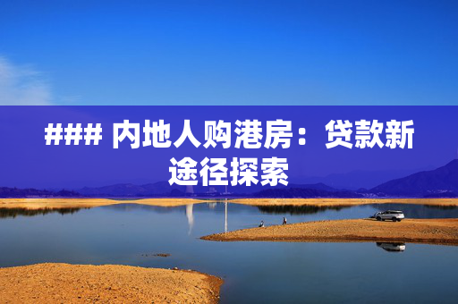### 内地人购港房：贷款新途径探索