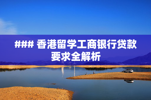 ### 香港留学工商银行贷款要求全解析