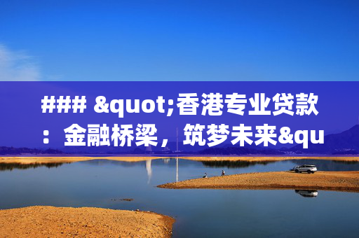 ### "香港专业贷款：金融桥梁，筑梦未来" 中港融资