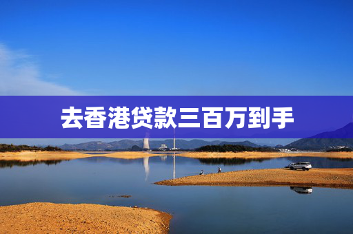 去香港贷款三百万到手