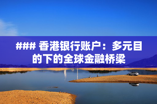 ### 香港银行账户：多元目的下的全球金融桥梁