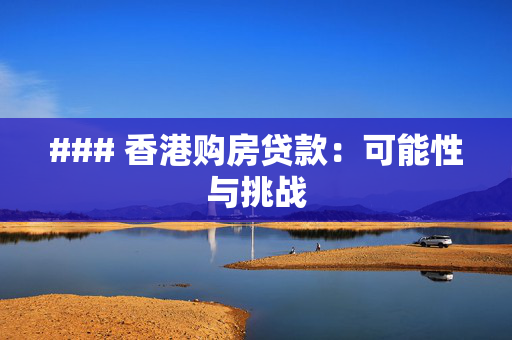 ### 香港购房贷款：可能性与挑战