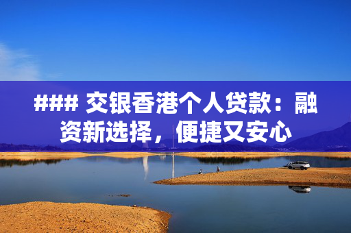 ### 交银香港个人贷款：融资新选择，便捷又安心