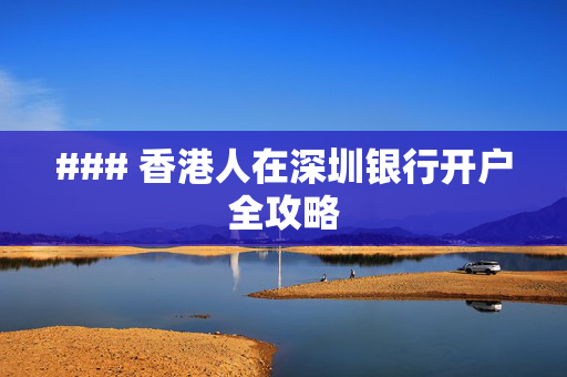 ### 香港人在深圳银行开户全攻略