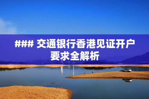 ### 交通银行香港见证开户要求全解析