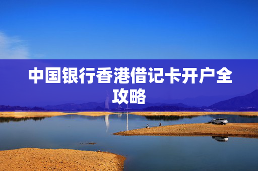 中国银行香港借记卡开户全攻略