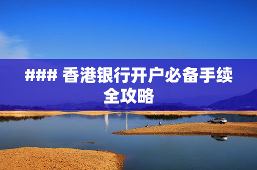 ### 香港银行开户必备手续全攻略