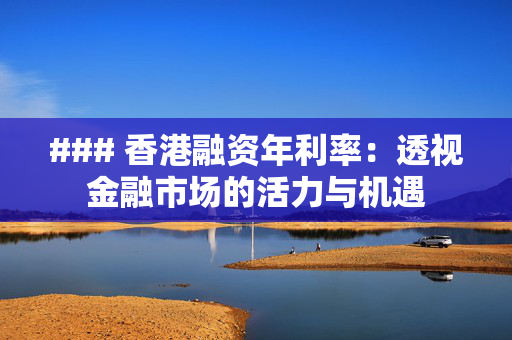 ### 香港融资年利率：透视金融市场的活力与机遇