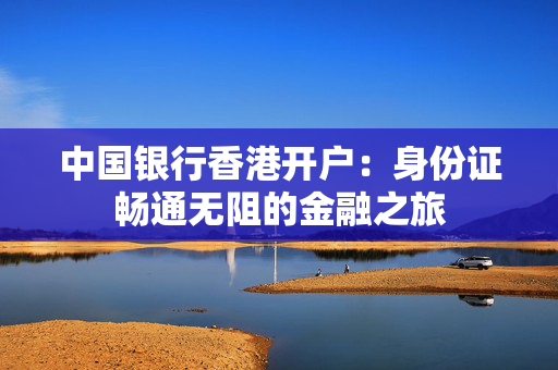 中国银行香港开户：身份证畅通无阻的金融之旅