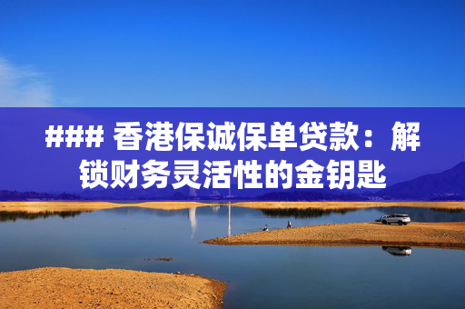 ### 香港保诚保单贷款：解锁财务灵活性的金钥匙