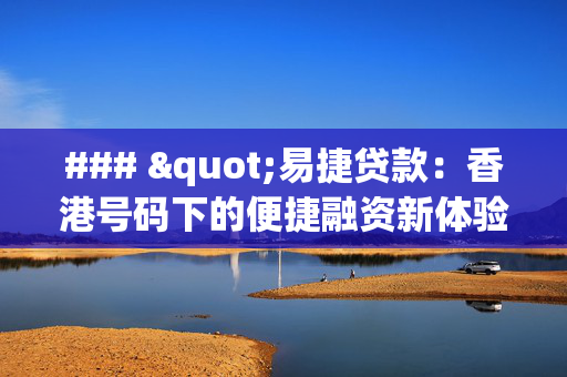 ### "易捷贷款：香港号码下的便捷融资新体验"