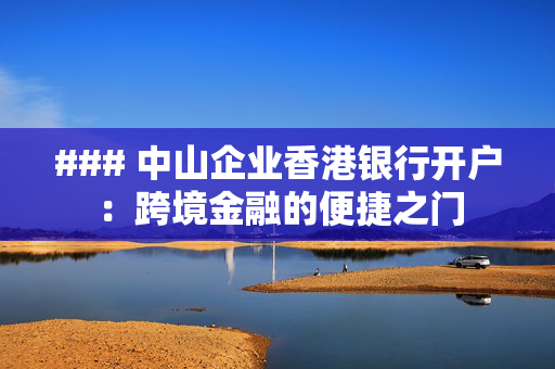 ### 中山企业香港银行开户：跨境金融的便捷之门