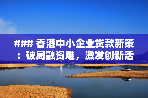 ### 香港中小企业贷款新策：破局融资难，激发创新活力