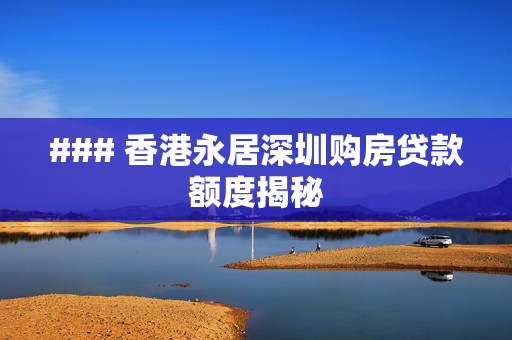 ### 香港永居深圳购房贷款额度揭秘