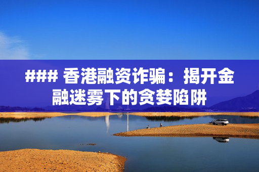 ### 香港融资诈骗：揭开金融迷雾下的贪婪陷阱
