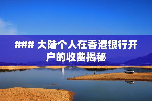 ### 大陆个人在香港银行开户的收费揭秘