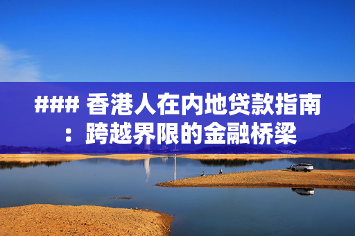 ### 香港人在内地贷款指南：跨越界限的金融桥梁