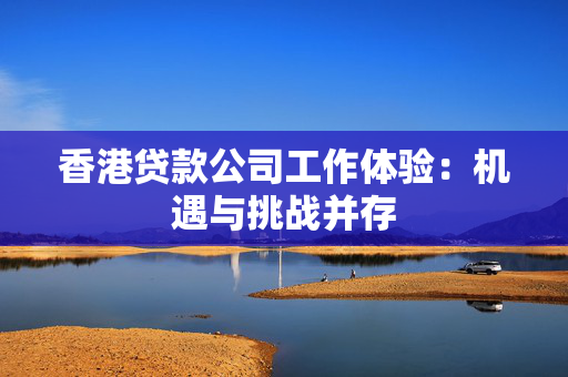 香港贷款公司工作体验：机遇与挑战并存