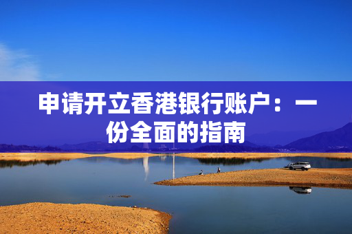 申请开立香港银行账户：一份全面的指南