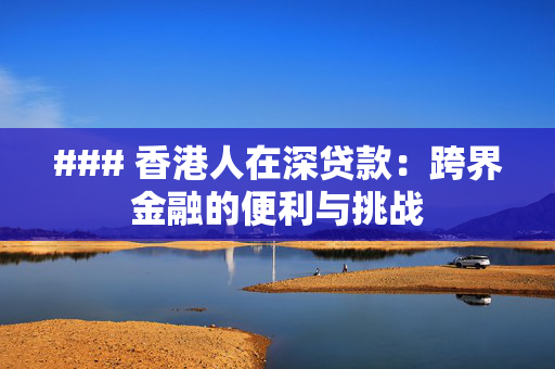 ### 香港人在深贷款：跨界金融的便利与挑战