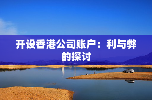 开设香港公司账户：利与弊的探讨
