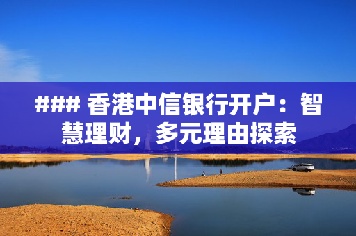 ### 香港中信银行开户：智慧理财，多元理由探索