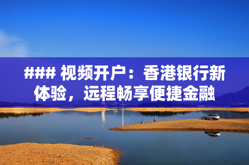 ### 视频开户：香港银行新体验，远程畅享便捷金融