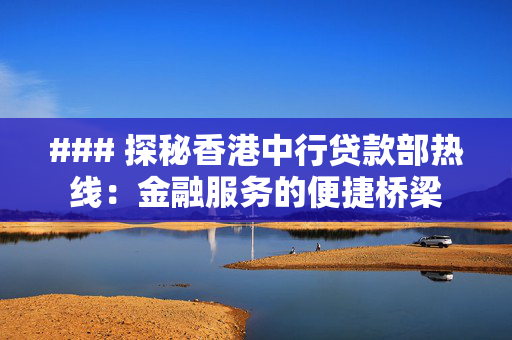 ### 探秘香港中行贷款部热线：金融服务的便捷桥梁