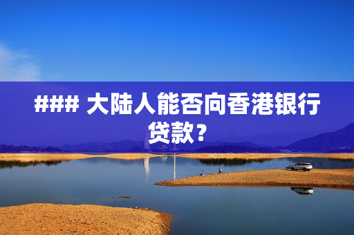 ### 大陆人能否向香港银行贷款？