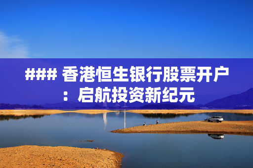 ### 香港恒生银行股票开户：启航投资新纪元