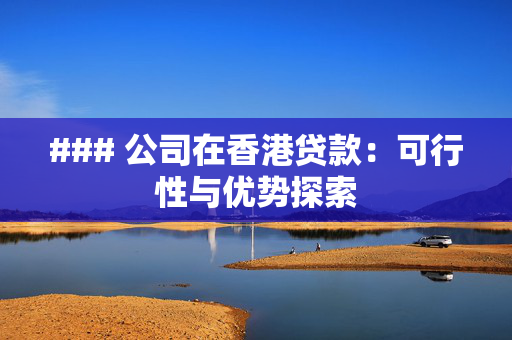### 公司在香港贷款：可行性与优势探索