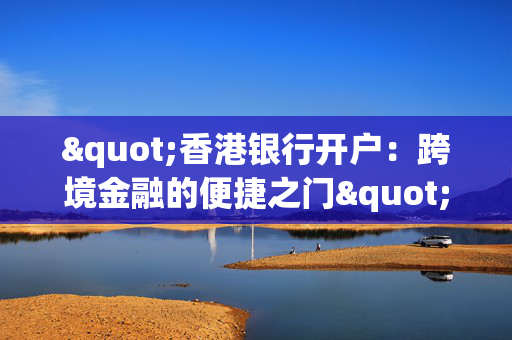 "香港银行开户：跨境金融的便捷之门"