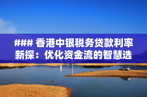 ### 香港中银税务贷款利率新探：优化资金流的智慧选择