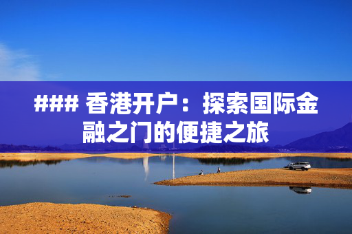 ### 香港开户：探索国际金融之门的便捷之旅