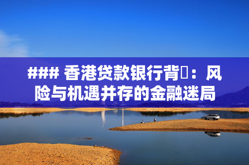 ### 香港贷款银行背帳：风险与机遇并存的金融迷局