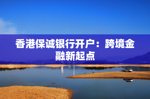 香港保诚银行开户：跨境金融新起点