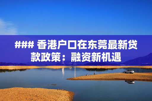 ### 香港户口在东莞最新贷款政策：融资新机遇