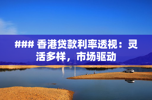 ### 香港贷款利率透视：灵活多样，市场驱动